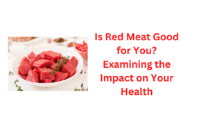 Is Red Meat Good for You? Examining the Impact on Your Health